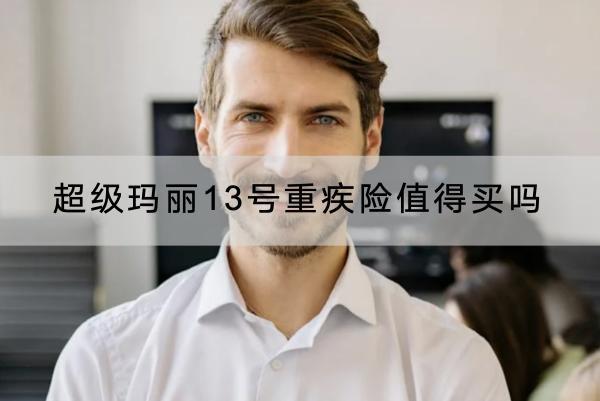 超級瑪麗13號重疾險值得買嗎？有哪些保障？