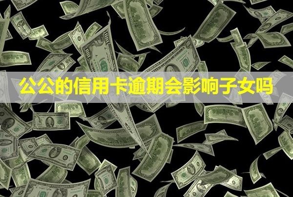 公公的信用卡逾期會(huì)影響子女嗎？多久會(huì)被銀行起訴？