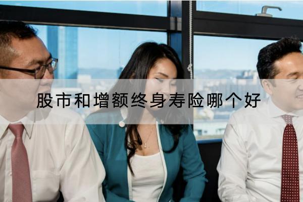 股市和增額終身壽險(xiǎn)哪個(gè)好？增額終身壽險(xiǎn)有哪些特點(diǎn)？