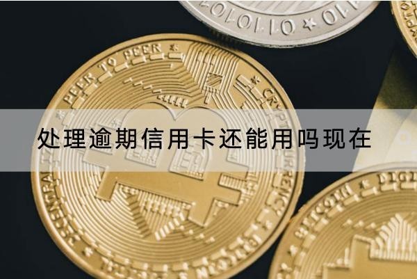 處理逾期信用卡還能用嗎現(xiàn)在？怎么處理好？