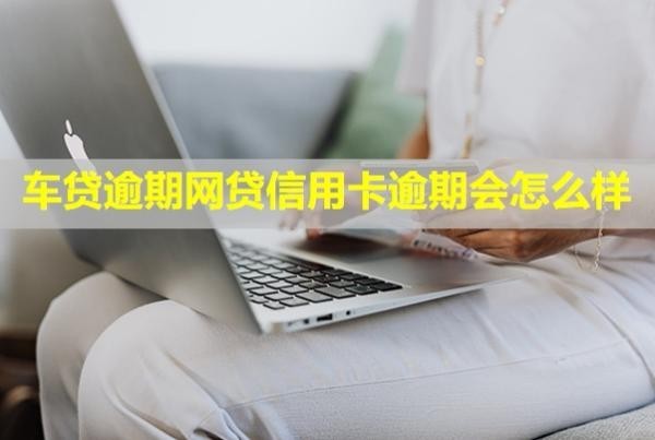 車(chē)貸逾期網(wǎng)貸信用卡逾期會(huì)怎么樣？車(chē)貸能辦下來(lái)嗎？
