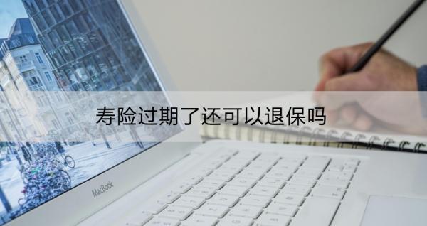 壽險(xiǎn)過期了還可以退保嗎？壽險(xiǎn)退保的影響？