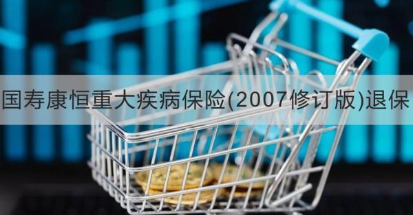 國(guó)壽康恒重大疾病保險(xiǎn)(2007修訂版)退保方式有哪些？退保需要注意什么？