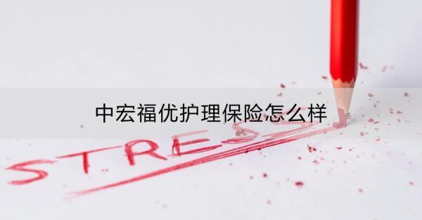 中宏福優(yōu)護理保險怎么樣？適用人群？