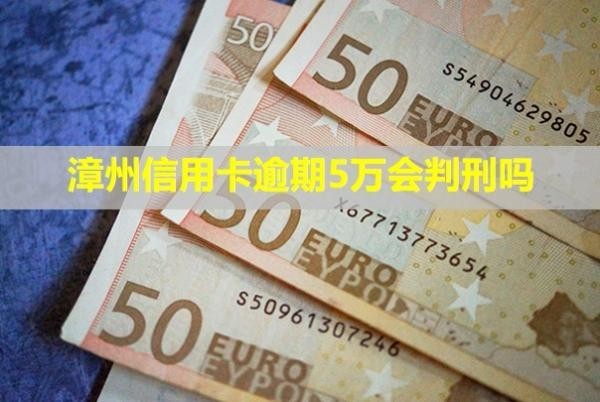 漳州信用卡逾期5萬會判刑嗎？怎么辦？