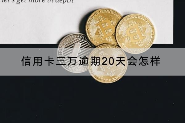 信用卡三萬逾期20天會怎樣？原來后果這樣嚴重