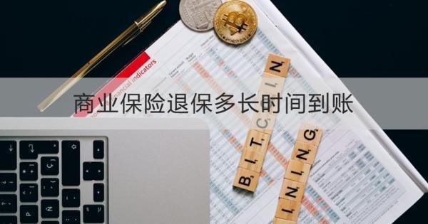 商業(yè)保險(xiǎn)退保多長(zhǎng)時(shí)間到賬？退保怎么退？