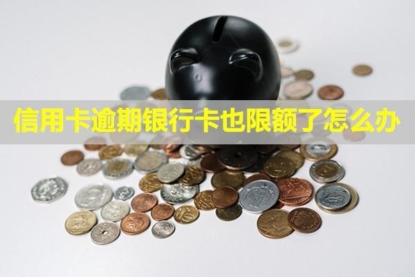 信用卡逾期銀行卡也限額了怎么辦