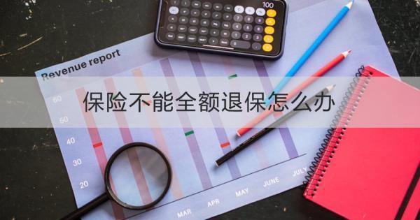 保險不能全額退保怎么辦？全額退保條件是什么？