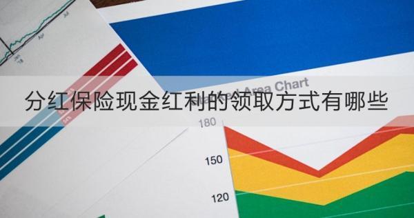 分紅保險(xiǎn)現(xiàn)金紅利的領(lǐng)取方式有哪些？領(lǐng)取需要注意什么？