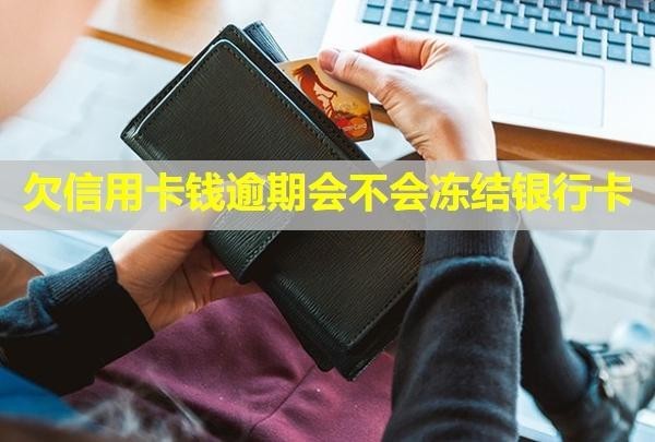 欠信用卡錢逾期會不會凍結銀行卡？逾期了半年怎么辦？