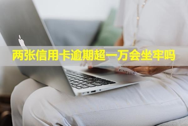 兩張信用卡逾期超一萬(wàn)會(huì)坐牢嗎？其他的卡還還嗎？