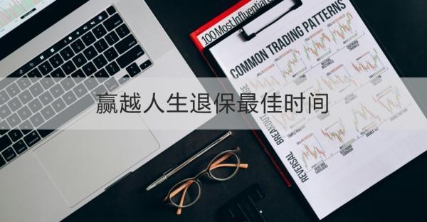 贏越人生退保最佳時(shí)間是什么時(shí)候？退保流程是什么？
