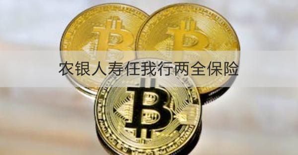 農(nóng)銀人壽任我行兩全保險介紹，基本信息+產(chǎn)品保障
