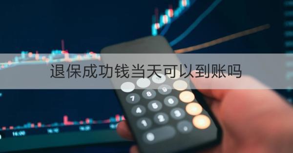 退保成功錢當天可以到賬嗎？能退多少錢？