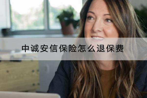 中誠安信保險(xiǎn)怎么退保費(fèi)？退保能退多少錢？