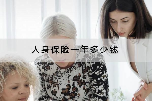 人身保險(xiǎn)一年多少錢？購買注意什么？