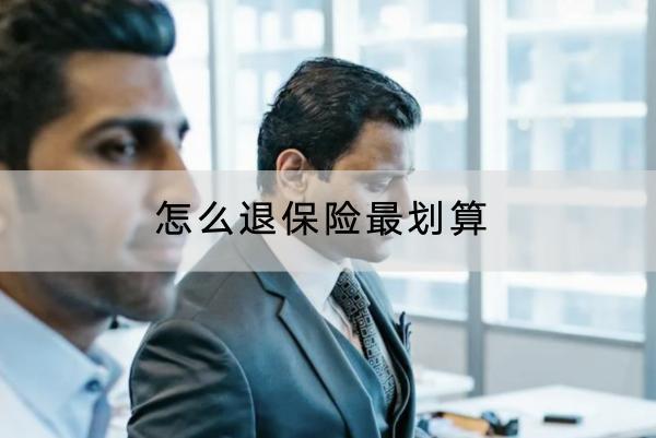 怎么退保險(xiǎn)最劃算？退保險(xiǎn)的流程是什么？