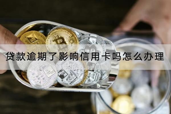 貸款逾期了影響信用卡嗎？怎么辦理？