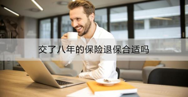 交了八年的保險退保合適嗎?