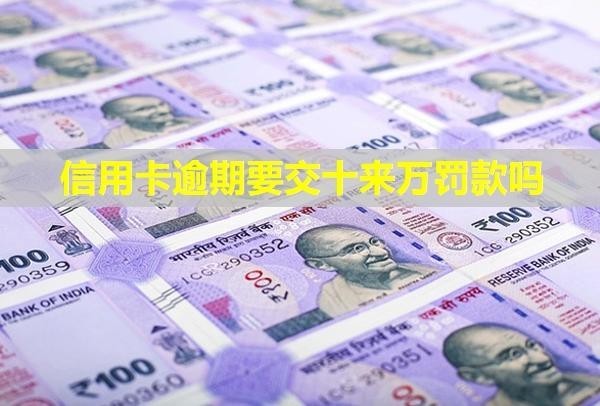 信用卡逾期要交十來萬罰款嗎？催收怎么辦？