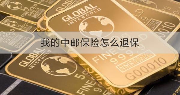 我的中郵保險怎么退保？退保需要注意什么？
