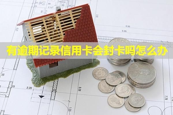 有逾期記錄信用卡會封卡嗎怎么辦？可以提額嗎？
