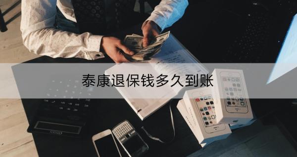 泰康退保錢(qián)多久到賬？泰康退保具體操作流程？