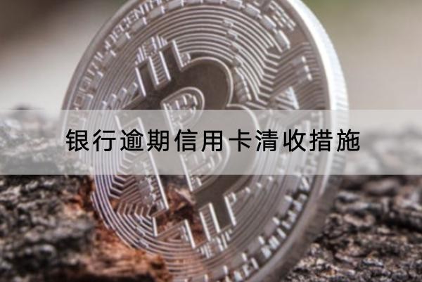 銀行逾期信用卡清收措施有哪些？詳細(xì)介紹