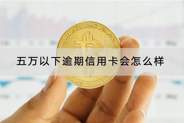 五萬(wàn)以下逾期信用卡會(huì)怎么樣？后果很嚴(yán)重