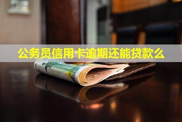 公務(wù)員信用卡逾期還能貸款么？會(huì)被開除嗎？