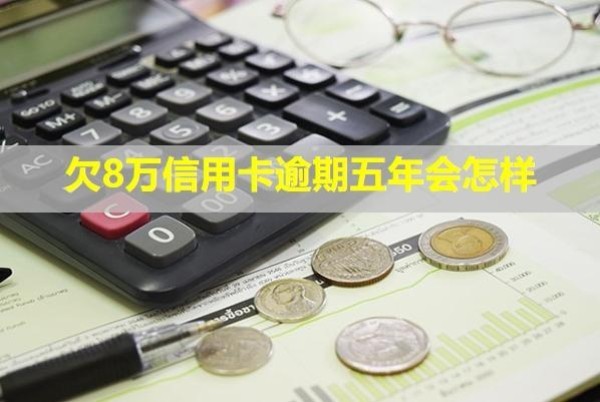 欠8萬(wàn)信用卡逾期五年會(huì)怎樣？還能貸款嗎？
