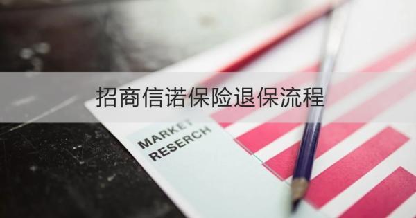 招商信諾保險退保流程怎么操作？退保需要注意什么？