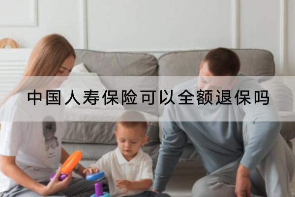 中國人壽保險可以全額退保嗎？退保怎么退？