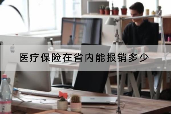 醫(yī)療保險在省內(nèi)能報銷多少？報銷需要什么材料？