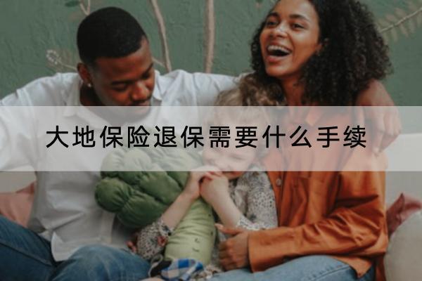 大地保險退保需要什么手續(xù)？能退全款嗎？