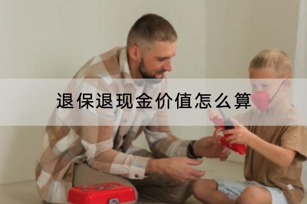 退保退現(xiàn)金價(jià)值怎么算