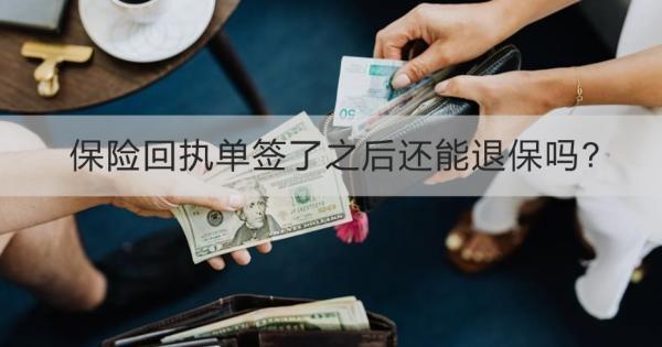 保險(xiǎn)回執(zhí)單簽了之后還能退保嗎?