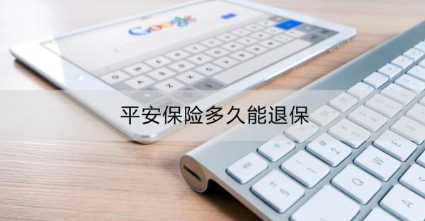 平安保險(xiǎn)多久能退保？平安保險(xiǎn)退保要多長(zhǎng)時(shí)間？