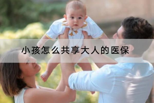 小孩怎么共享大人的醫(yī)保