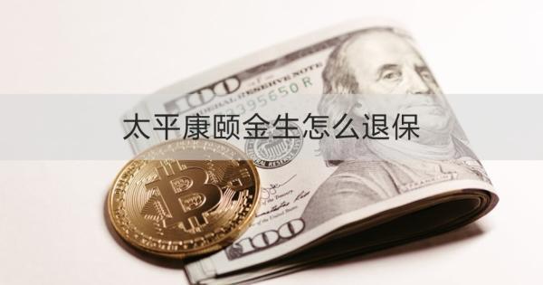 太平康頤金生怎么退保
