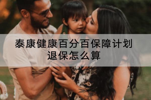 泰康健康百分百保障計(jì)劃退保怎么算？退保哪里退？