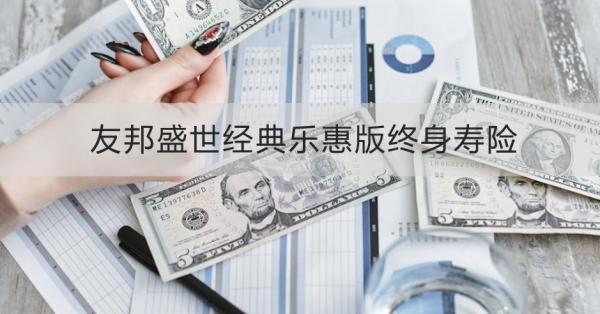 友邦盛世經(jīng)典樂惠版終身壽險條款介紹，投保規(guī)則+保障內(nèi)容