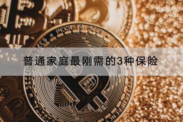 普通家庭最剛需的3種保險是什么？哪些產(chǎn)品可以選？