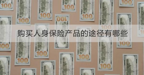 購買人身保險產(chǎn)品的途徑有哪些？需要注意什么？