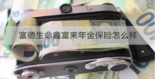 富德生命鑫富來年金保險怎么樣