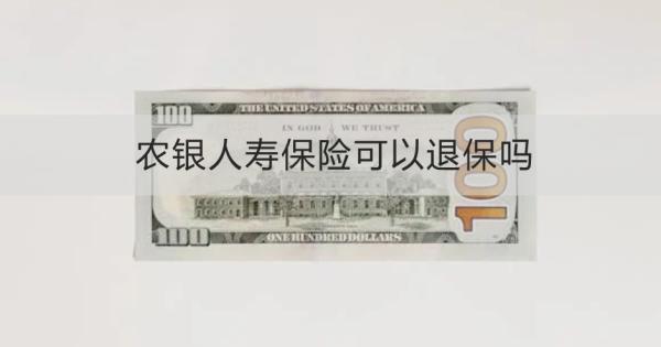 農(nóng)銀人壽保險可以退保嗎？退保多久到賬？
