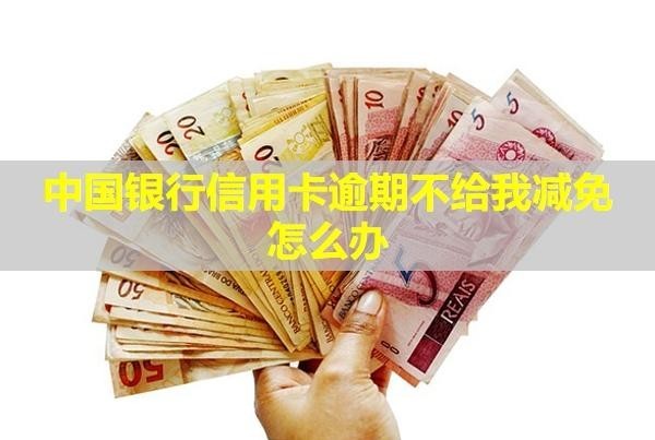 中國(guó)銀行信用卡逾期不給我減免怎么辦？利息怎么計(jì)算？