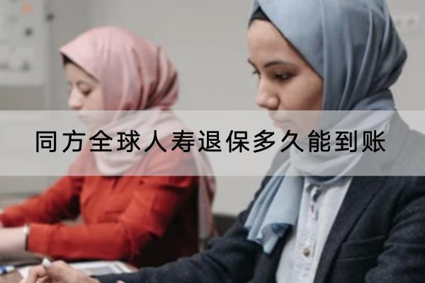 同方全球人壽退保多久能到賬？退保的流程是怎樣的？