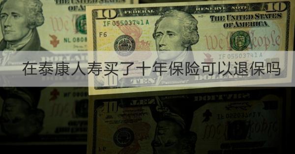 在泰康人壽買了十年保險可以退保嗎？退保需要注意什么？